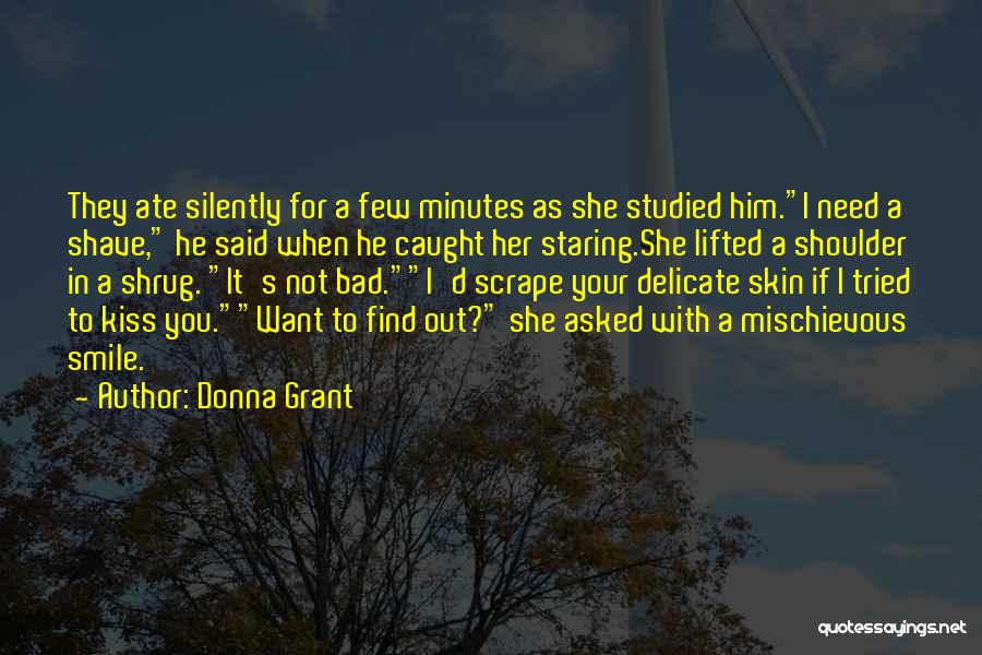 Donna Grant Quotes: They Ate Silently For A Few Minutes As She Studied Him.i Need A Shave, He Said When He Caught Her