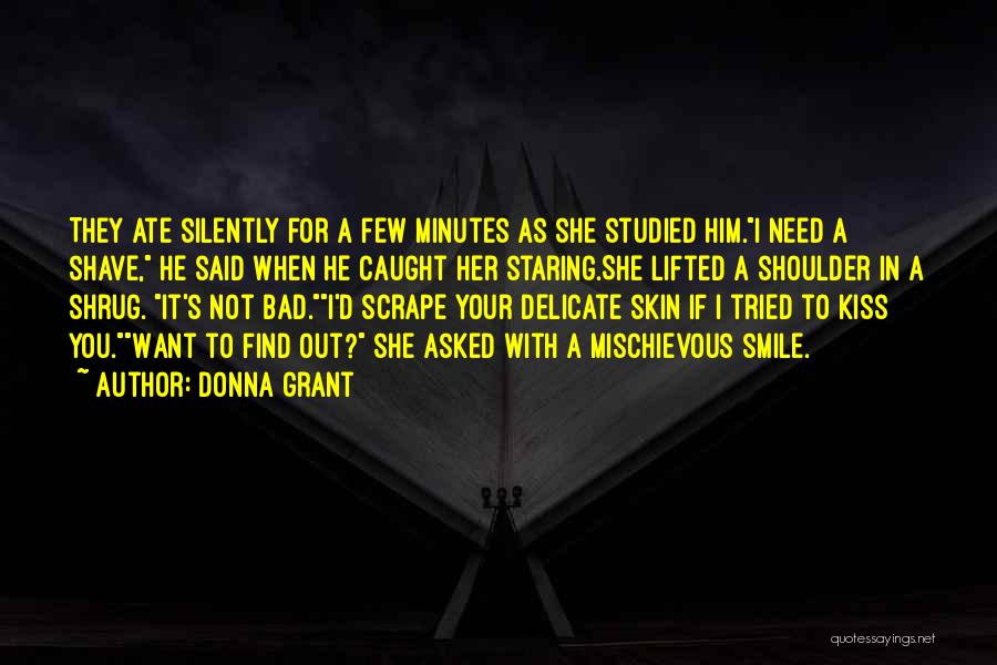 Donna Grant Quotes: They Ate Silently For A Few Minutes As She Studied Him.i Need A Shave, He Said When He Caught Her