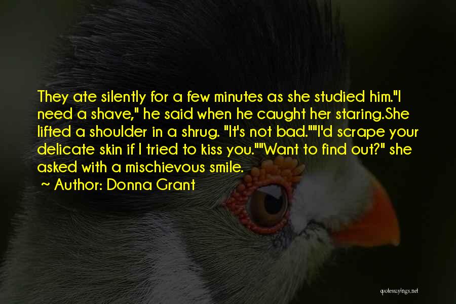 Donna Grant Quotes: They Ate Silently For A Few Minutes As She Studied Him.i Need A Shave, He Said When He Caught Her