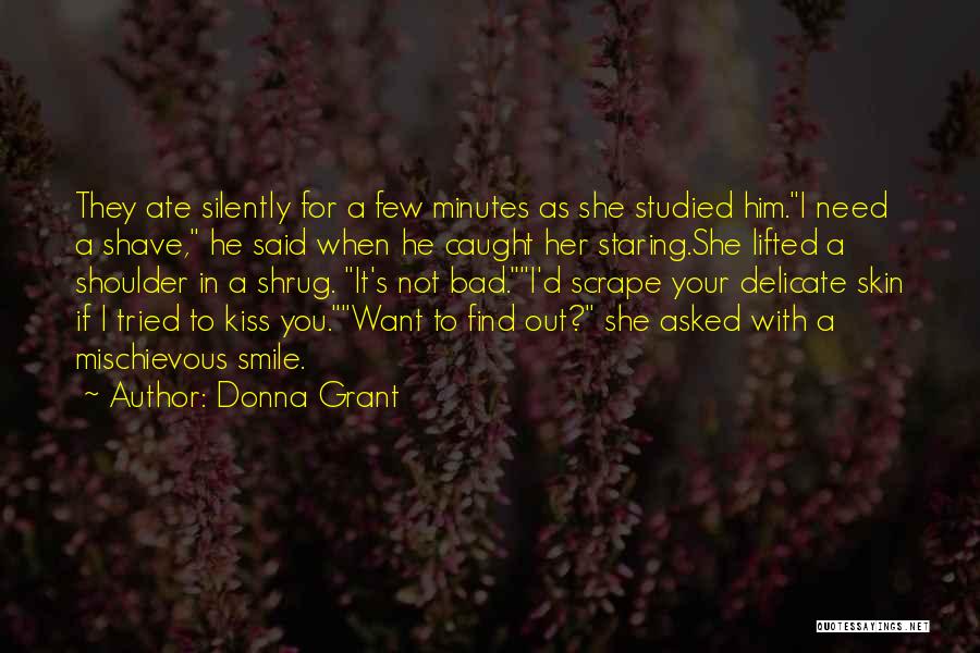 Donna Grant Quotes: They Ate Silently For A Few Minutes As She Studied Him.i Need A Shave, He Said When He Caught Her