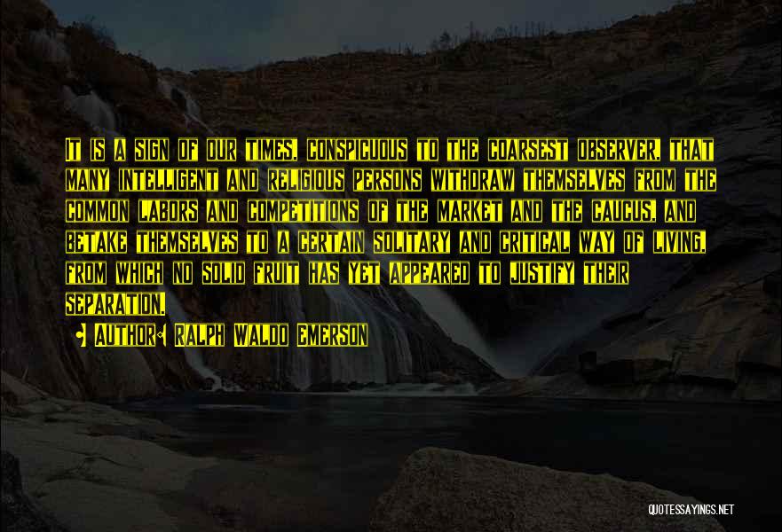 Ralph Waldo Emerson Quotes: It Is A Sign Of Our Times, Conspicuous To The Coarsest Observer, That Many Intelligent And Religious Persons Withdraw Themselves
