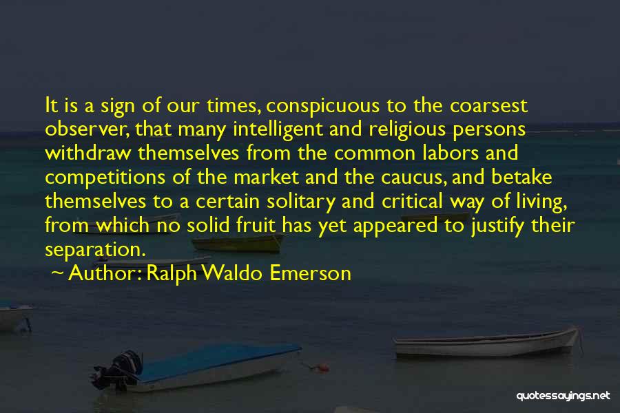 Ralph Waldo Emerson Quotes: It Is A Sign Of Our Times, Conspicuous To The Coarsest Observer, That Many Intelligent And Religious Persons Withdraw Themselves