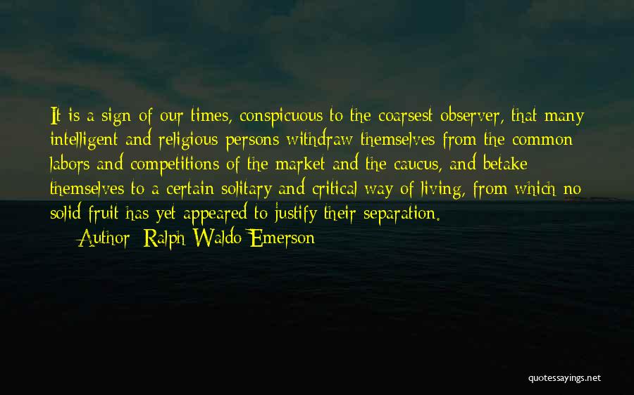Ralph Waldo Emerson Quotes: It Is A Sign Of Our Times, Conspicuous To The Coarsest Observer, That Many Intelligent And Religious Persons Withdraw Themselves
