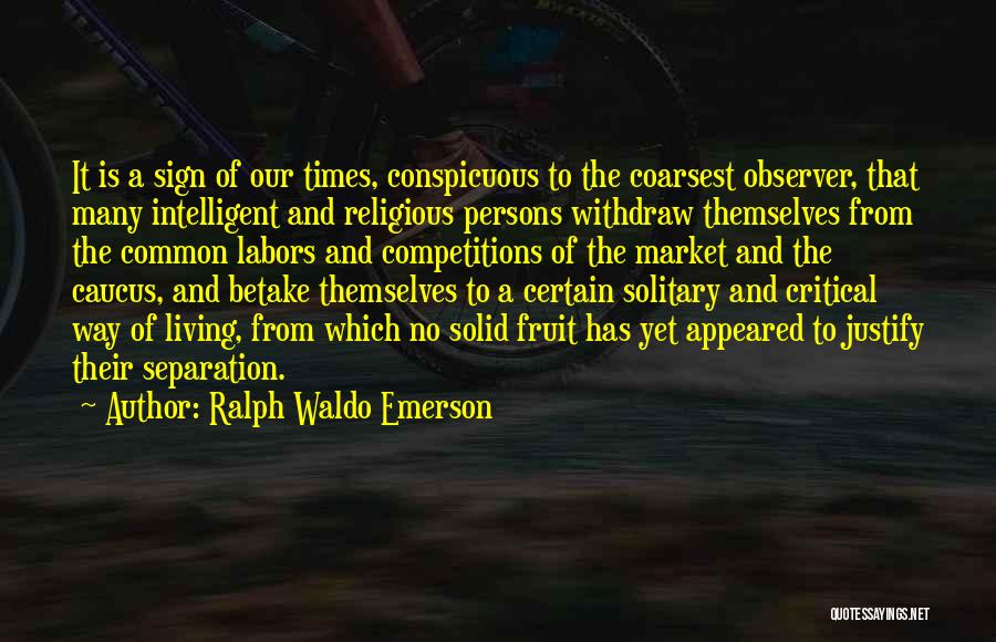 Ralph Waldo Emerson Quotes: It Is A Sign Of Our Times, Conspicuous To The Coarsest Observer, That Many Intelligent And Religious Persons Withdraw Themselves