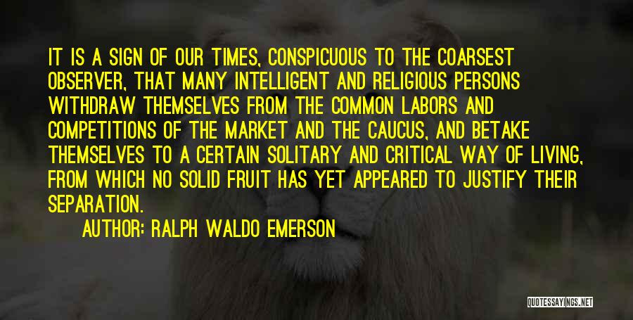 Ralph Waldo Emerson Quotes: It Is A Sign Of Our Times, Conspicuous To The Coarsest Observer, That Many Intelligent And Religious Persons Withdraw Themselves