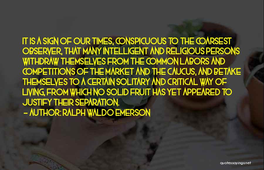 Ralph Waldo Emerson Quotes: It Is A Sign Of Our Times, Conspicuous To The Coarsest Observer, That Many Intelligent And Religious Persons Withdraw Themselves