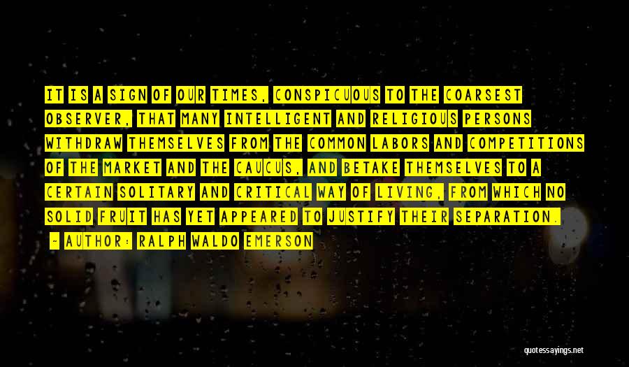 Ralph Waldo Emerson Quotes: It Is A Sign Of Our Times, Conspicuous To The Coarsest Observer, That Many Intelligent And Religious Persons Withdraw Themselves