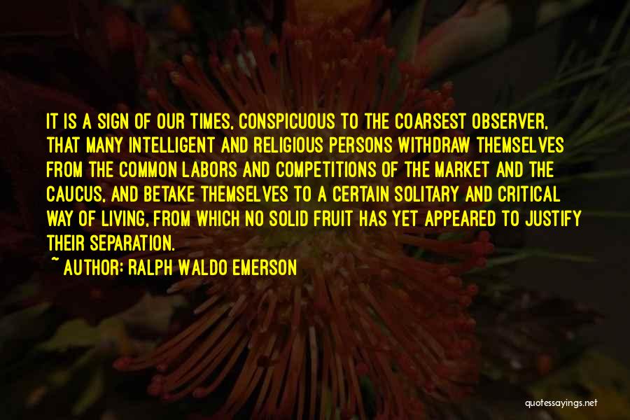 Ralph Waldo Emerson Quotes: It Is A Sign Of Our Times, Conspicuous To The Coarsest Observer, That Many Intelligent And Religious Persons Withdraw Themselves