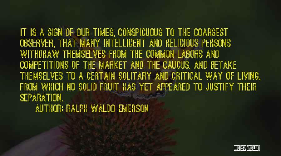 Ralph Waldo Emerson Quotes: It Is A Sign Of Our Times, Conspicuous To The Coarsest Observer, That Many Intelligent And Religious Persons Withdraw Themselves