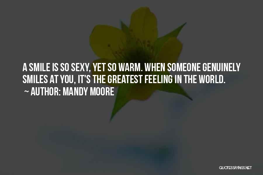 Mandy Moore Quotes: A Smile Is So Sexy, Yet So Warm. When Someone Genuinely Smiles At You, It's The Greatest Feeling In The