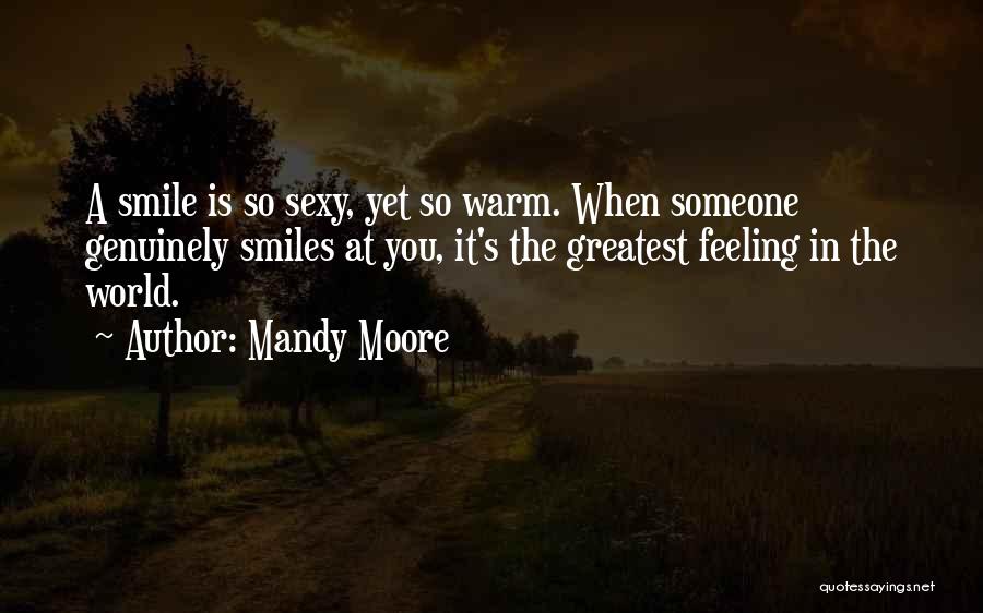 Mandy Moore Quotes: A Smile Is So Sexy, Yet So Warm. When Someone Genuinely Smiles At You, It's The Greatest Feeling In The