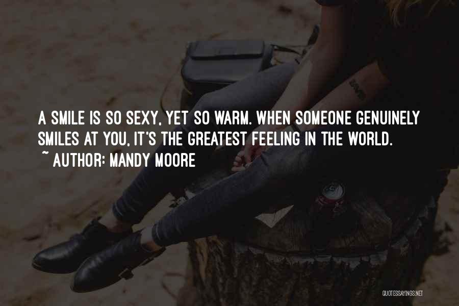 Mandy Moore Quotes: A Smile Is So Sexy, Yet So Warm. When Someone Genuinely Smiles At You, It's The Greatest Feeling In The