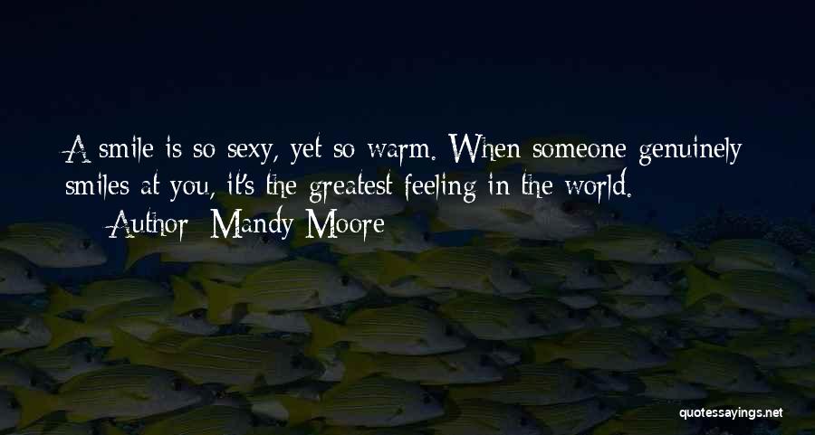 Mandy Moore Quotes: A Smile Is So Sexy, Yet So Warm. When Someone Genuinely Smiles At You, It's The Greatest Feeling In The