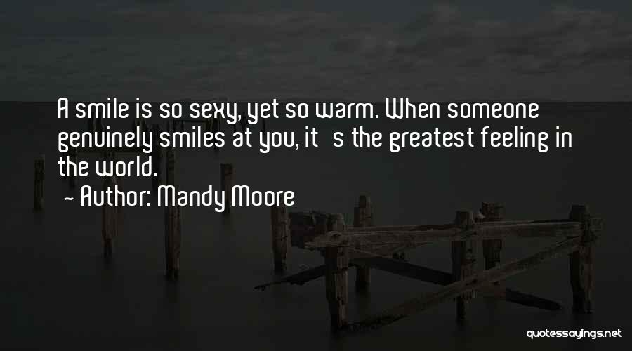 Mandy Moore Quotes: A Smile Is So Sexy, Yet So Warm. When Someone Genuinely Smiles At You, It's The Greatest Feeling In The