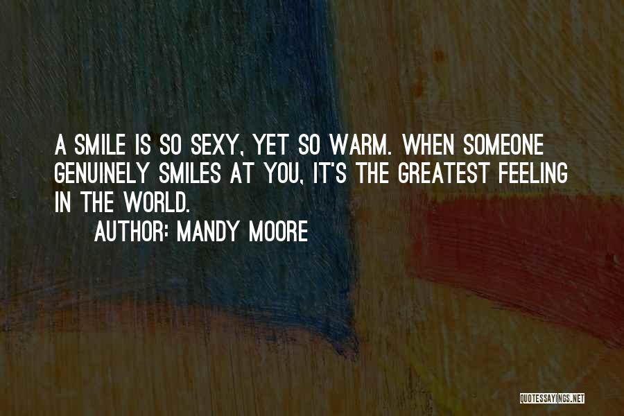 Mandy Moore Quotes: A Smile Is So Sexy, Yet So Warm. When Someone Genuinely Smiles At You, It's The Greatest Feeling In The