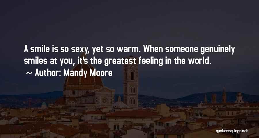 Mandy Moore Quotes: A Smile Is So Sexy, Yet So Warm. When Someone Genuinely Smiles At You, It's The Greatest Feeling In The