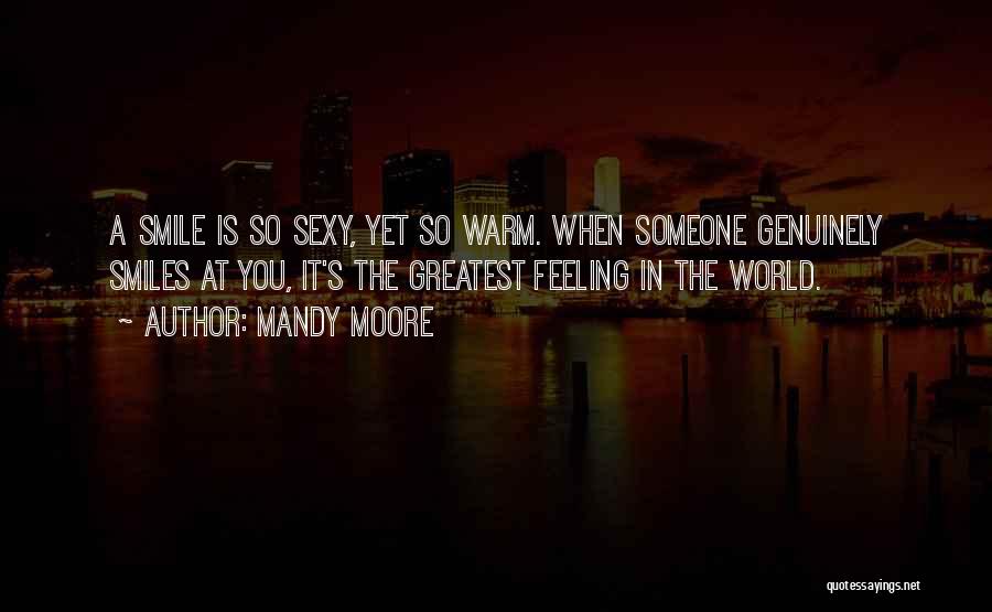 Mandy Moore Quotes: A Smile Is So Sexy, Yet So Warm. When Someone Genuinely Smiles At You, It's The Greatest Feeling In The