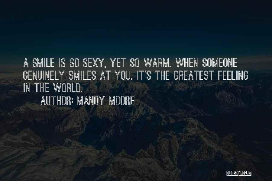 Mandy Moore Quotes: A Smile Is So Sexy, Yet So Warm. When Someone Genuinely Smiles At You, It's The Greatest Feeling In The