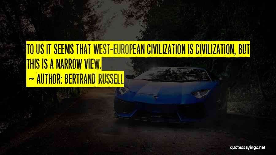 Bertrand Russell Quotes: To Us It Seems That West-european Civilization Is Civilization, But This Is A Narrow View.