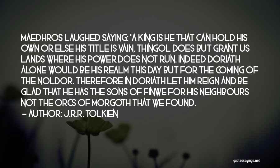 J.R.R. Tolkien Quotes: Maedhros Laughed Saying: 'a King Is He That Can Hold His Own Or Else His Title Is Vain. Thingol Does