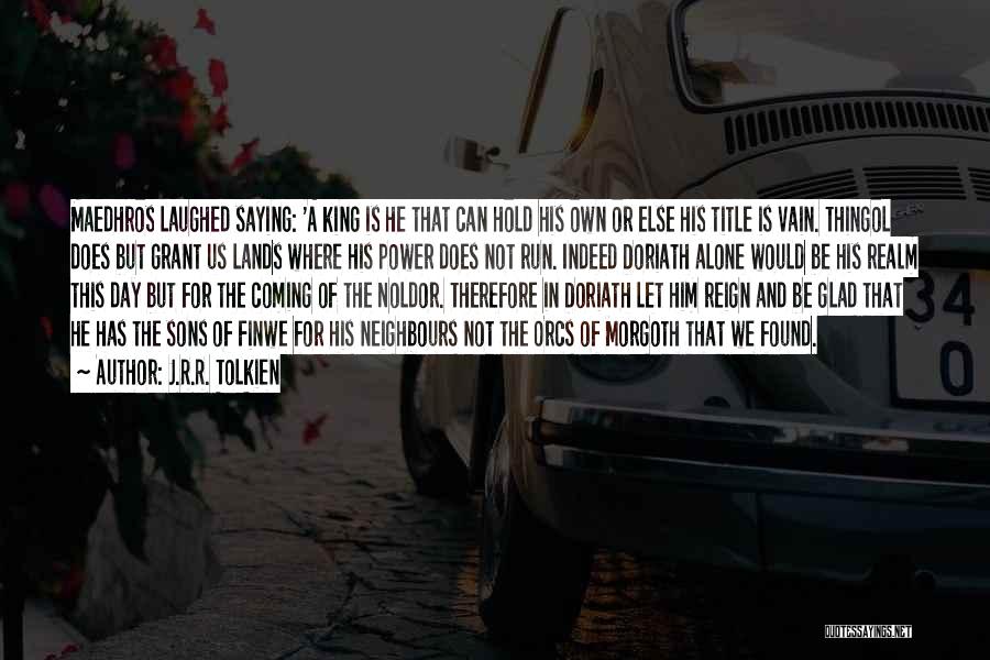 J.R.R. Tolkien Quotes: Maedhros Laughed Saying: 'a King Is He That Can Hold His Own Or Else His Title Is Vain. Thingol Does