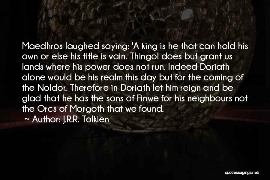 J.R.R. Tolkien Quotes: Maedhros Laughed Saying: 'a King Is He That Can Hold His Own Or Else His Title Is Vain. Thingol Does