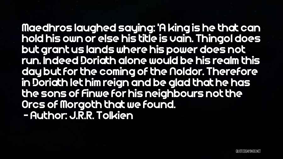 J.R.R. Tolkien Quotes: Maedhros Laughed Saying: 'a King Is He That Can Hold His Own Or Else His Title Is Vain. Thingol Does