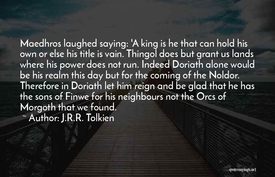 J.R.R. Tolkien Quotes: Maedhros Laughed Saying: 'a King Is He That Can Hold His Own Or Else His Title Is Vain. Thingol Does