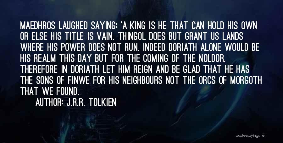 J.R.R. Tolkien Quotes: Maedhros Laughed Saying: 'a King Is He That Can Hold His Own Or Else His Title Is Vain. Thingol Does
