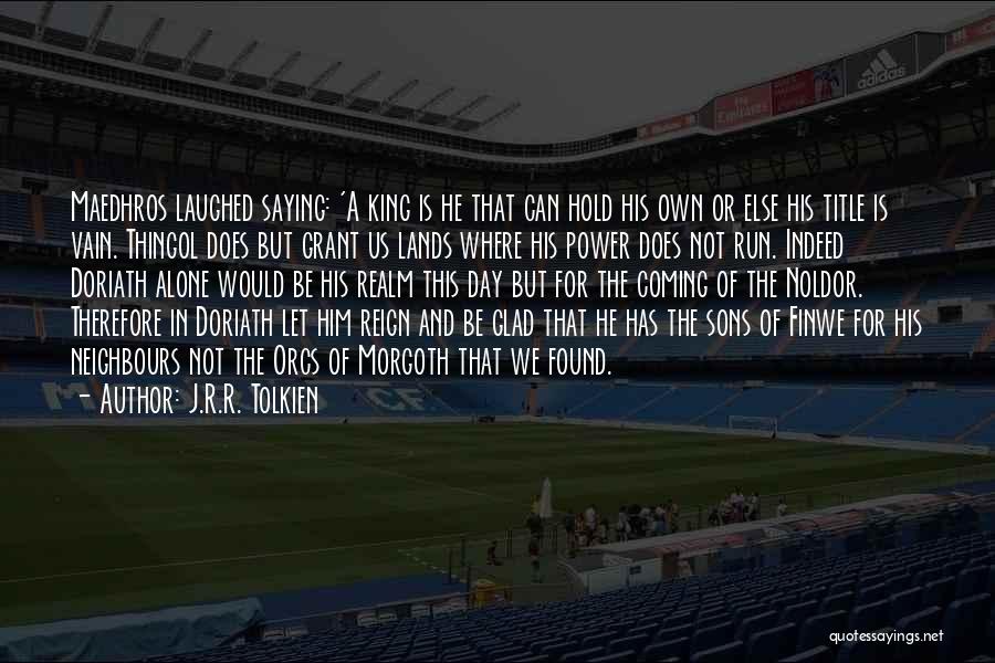 J.R.R. Tolkien Quotes: Maedhros Laughed Saying: 'a King Is He That Can Hold His Own Or Else His Title Is Vain. Thingol Does