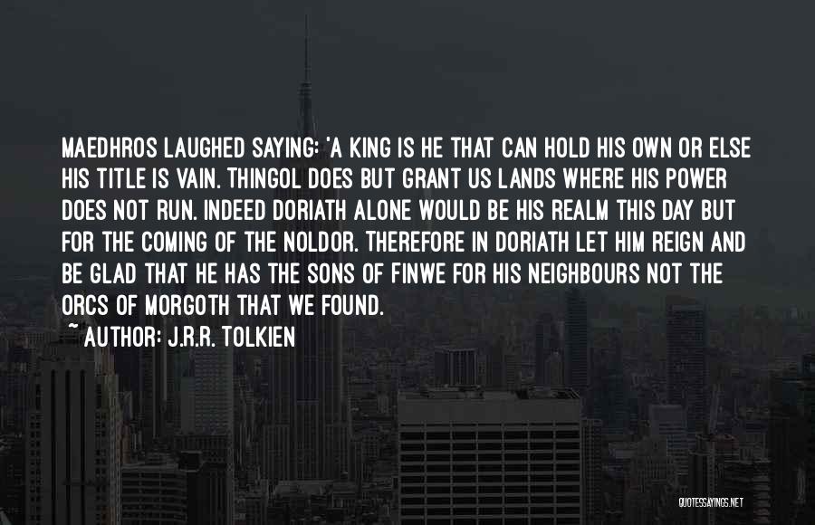 J.R.R. Tolkien Quotes: Maedhros Laughed Saying: 'a King Is He That Can Hold His Own Or Else His Title Is Vain. Thingol Does