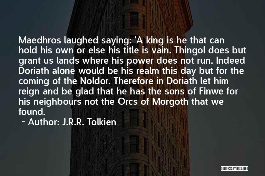 J.R.R. Tolkien Quotes: Maedhros Laughed Saying: 'a King Is He That Can Hold His Own Or Else His Title Is Vain. Thingol Does