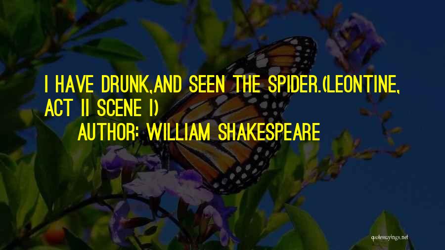 William Shakespeare Quotes: I Have Drunk,and Seen The Spider.(leontine, Act Ii Scene I)