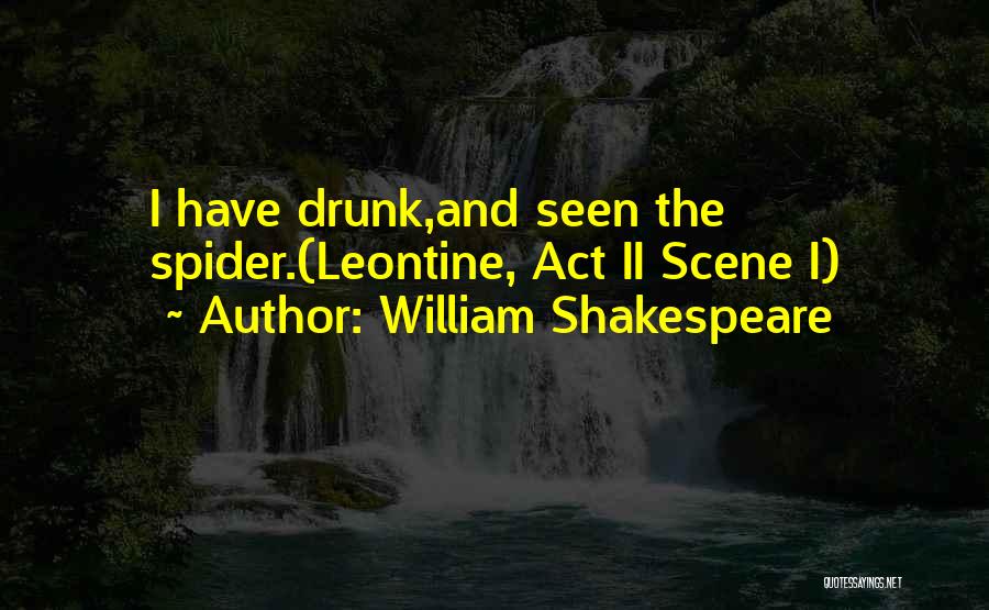 William Shakespeare Quotes: I Have Drunk,and Seen The Spider.(leontine, Act Ii Scene I)