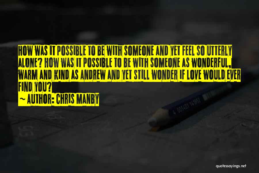 Chris Manby Quotes: How Was It Possible To Be With Someone And Yet Feel So Utterly Alone? How Was It Possible To Be