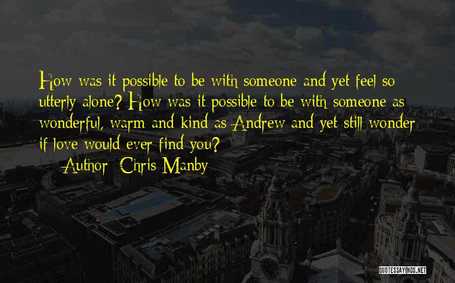 Chris Manby Quotes: How Was It Possible To Be With Someone And Yet Feel So Utterly Alone? How Was It Possible To Be