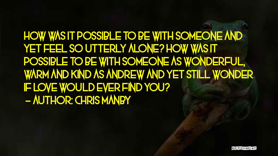 Chris Manby Quotes: How Was It Possible To Be With Someone And Yet Feel So Utterly Alone? How Was It Possible To Be