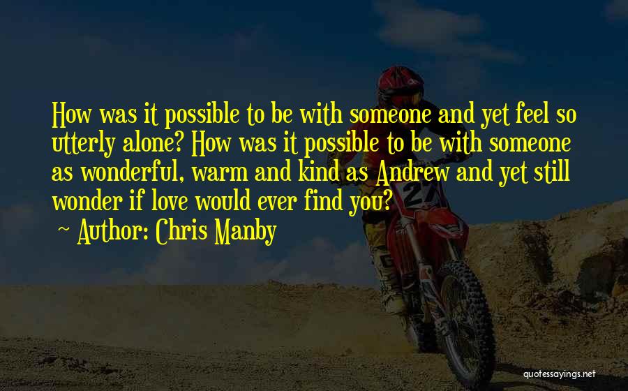 Chris Manby Quotes: How Was It Possible To Be With Someone And Yet Feel So Utterly Alone? How Was It Possible To Be