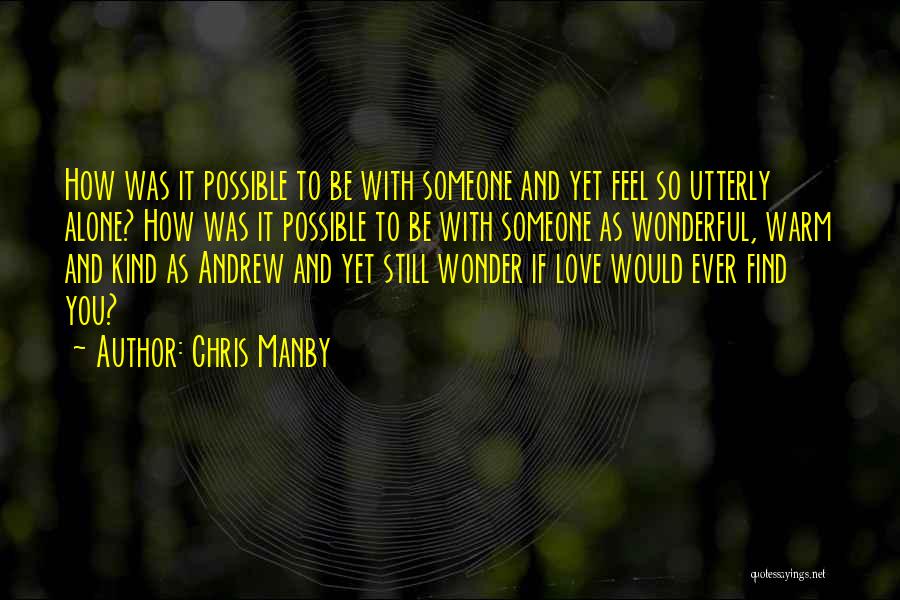 Chris Manby Quotes: How Was It Possible To Be With Someone And Yet Feel So Utterly Alone? How Was It Possible To Be