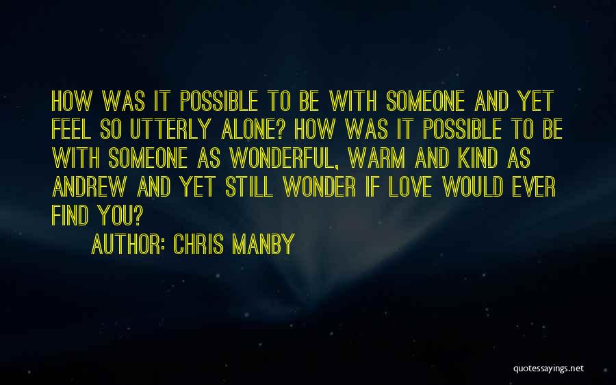 Chris Manby Quotes: How Was It Possible To Be With Someone And Yet Feel So Utterly Alone? How Was It Possible To Be