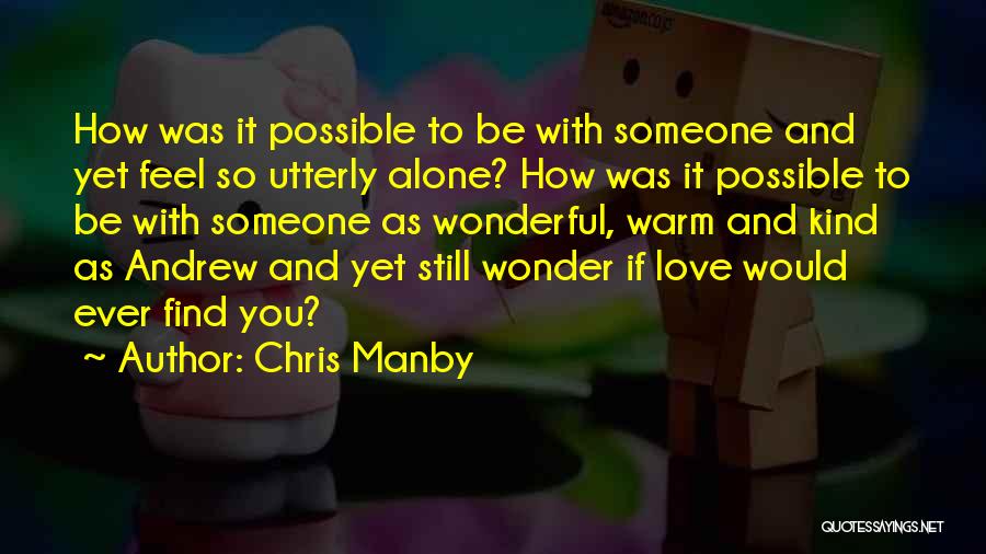 Chris Manby Quotes: How Was It Possible To Be With Someone And Yet Feel So Utterly Alone? How Was It Possible To Be