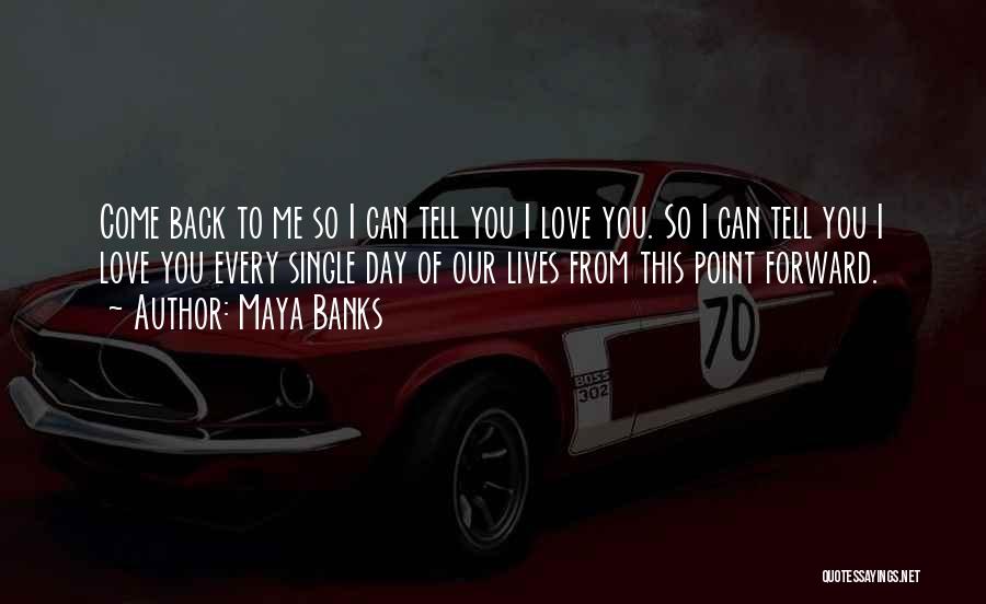 Maya Banks Quotes: Come Back To Me So I Can Tell You I Love You. So I Can Tell You I Love You