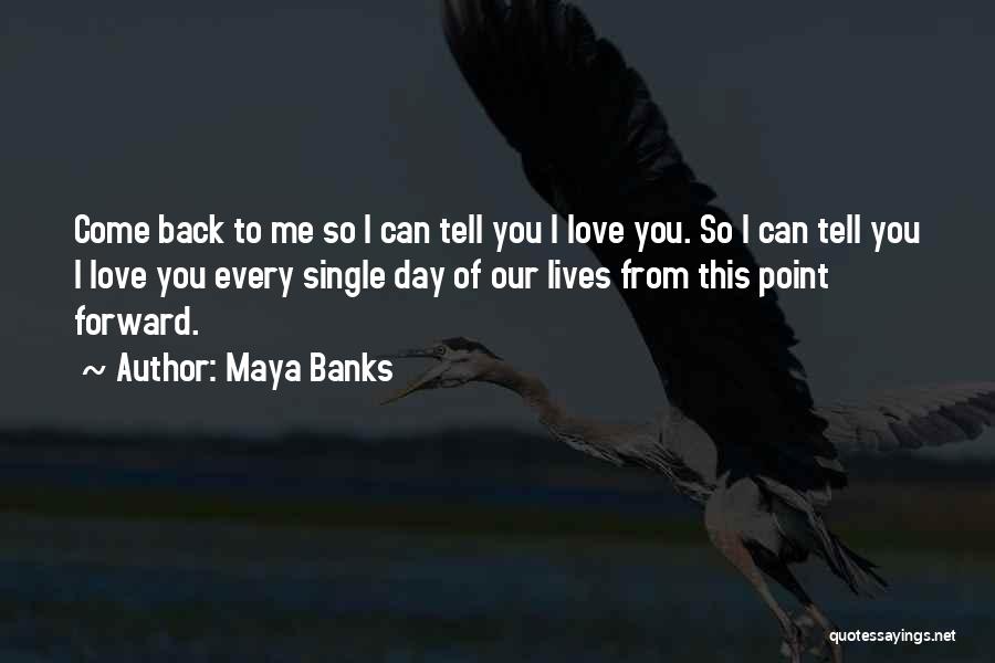 Maya Banks Quotes: Come Back To Me So I Can Tell You I Love You. So I Can Tell You I Love You