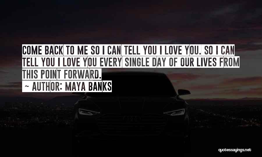 Maya Banks Quotes: Come Back To Me So I Can Tell You I Love You. So I Can Tell You I Love You