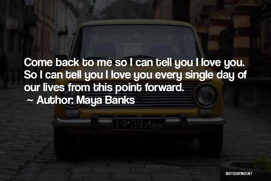Maya Banks Quotes: Come Back To Me So I Can Tell You I Love You. So I Can Tell You I Love You