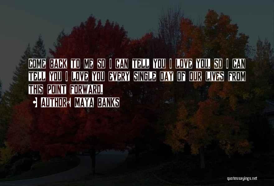 Maya Banks Quotes: Come Back To Me So I Can Tell You I Love You. So I Can Tell You I Love You