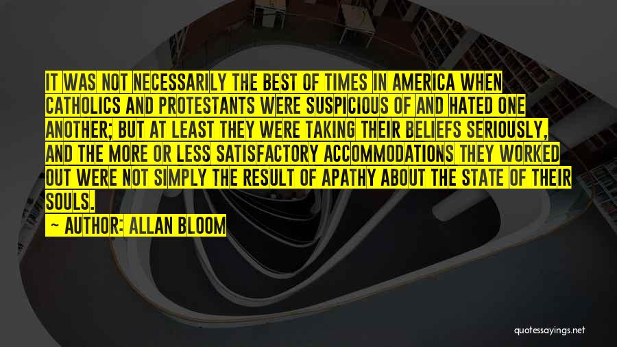 Allan Bloom Quotes: It Was Not Necessarily The Best Of Times In America When Catholics And Protestants Were Suspicious Of And Hated One
