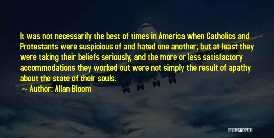 Allan Bloom Quotes: It Was Not Necessarily The Best Of Times In America When Catholics And Protestants Were Suspicious Of And Hated One