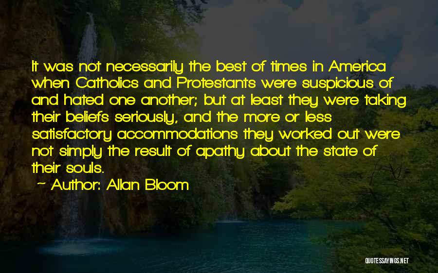 Allan Bloom Quotes: It Was Not Necessarily The Best Of Times In America When Catholics And Protestants Were Suspicious Of And Hated One