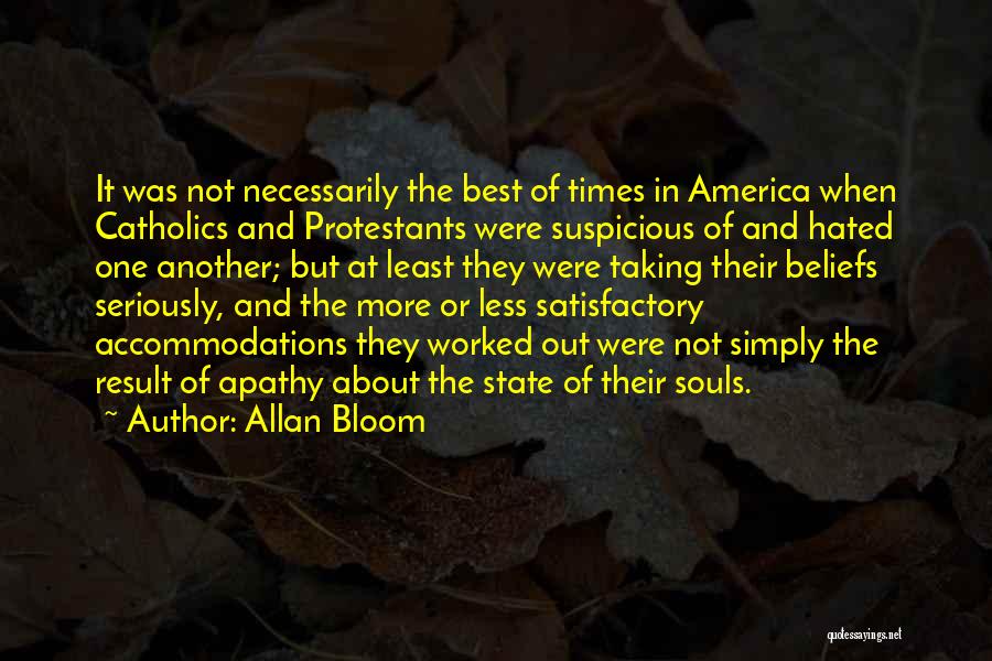 Allan Bloom Quotes: It Was Not Necessarily The Best Of Times In America When Catholics And Protestants Were Suspicious Of And Hated One